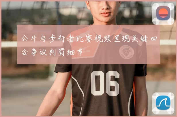公牛与步行者比赛视频呈现关键回合争议判罚细节