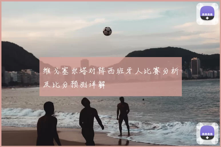 维戈塞尔塔对阵西班牙人比赛分析及比分预测详解