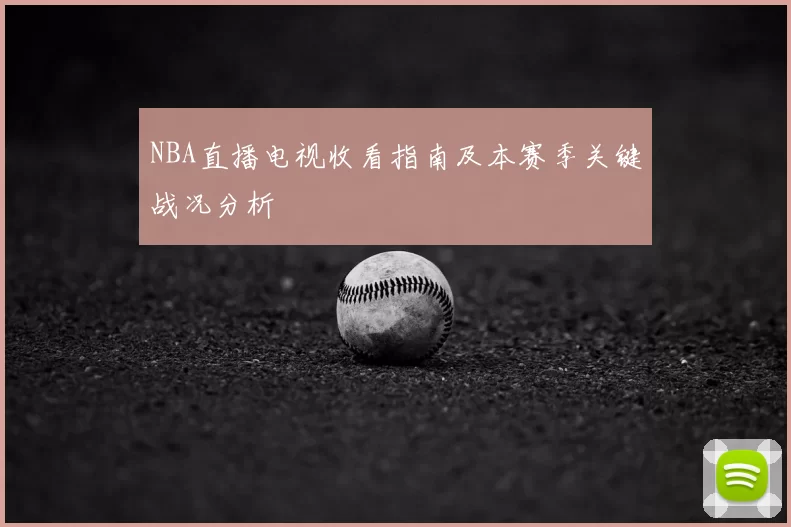 NBA直播电视收看指南及本赛季关键战况分析