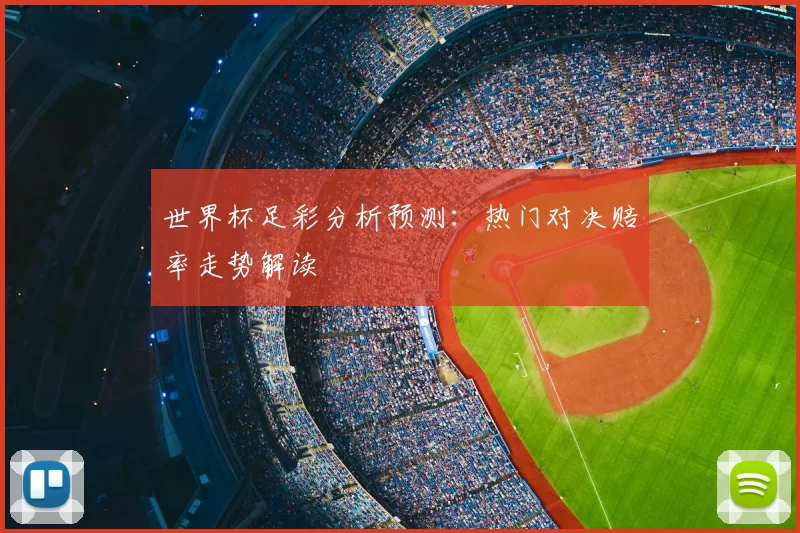 世界杯足彩分析预测:热门对决赔率走势解读