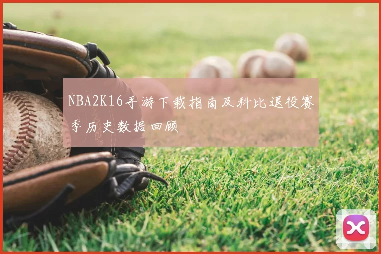 NBA2K16手游下载指南及科比退役赛季历史数据回顾