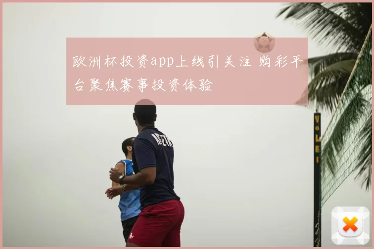欧洲杯投资app上线引关注 购彩平台聚焦赛事投资体验