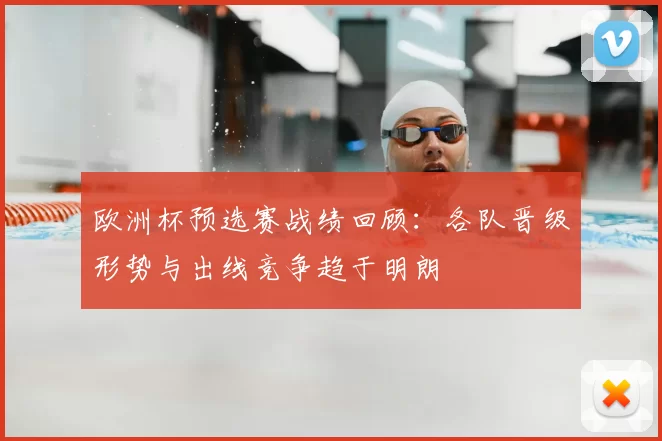 欧洲杯预选赛战绩回顾:各队晋级形势与出线竞争趋于明朗