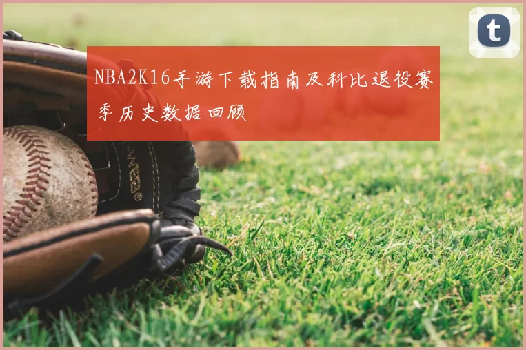 NBA2K16手游下载指南及科比退役赛季历史数据回顾