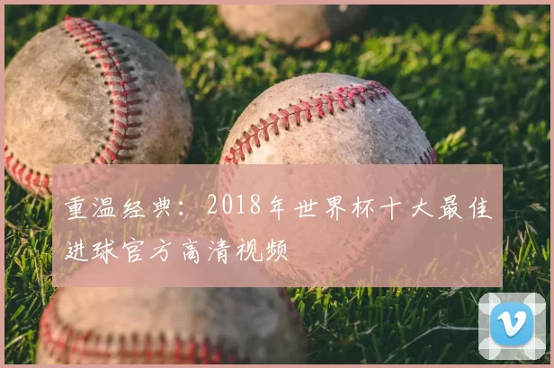 重温经典:2018年世界杯十大最佳进球官方高清视频