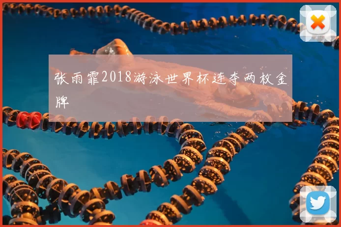 张雨霏2018游泳世界杯连夺两枚金牌