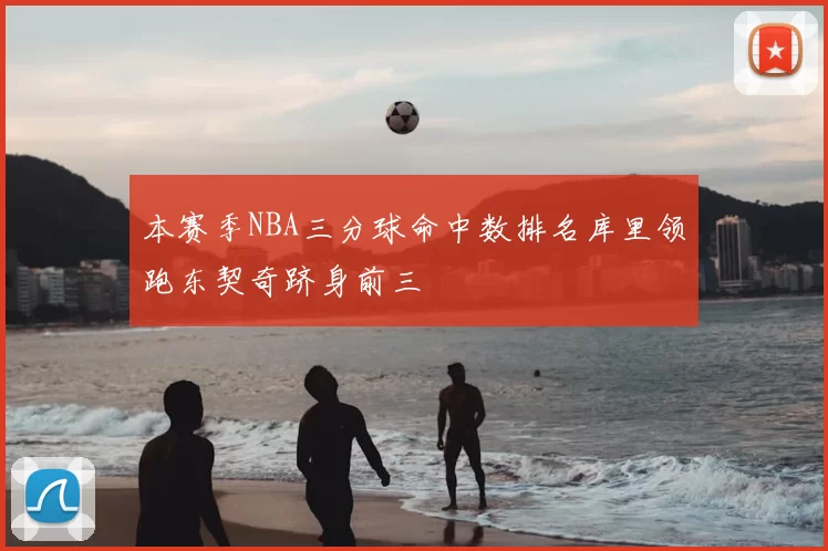 本赛季NBA三分球命中数排名库里领跑东契奇跻身前三