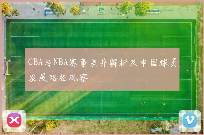 CBA与NBA赛事差异解析及中国球员发展路径观察