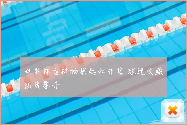 世界杯吉祥物钥匙扣开售 球迷收藏热度攀升