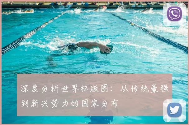 深度分析世界杯版图:从传统豪强到新兴势力的国家分布