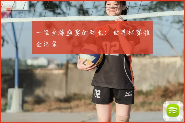 一场全球盛宴的时长：世界杯赛程全记录