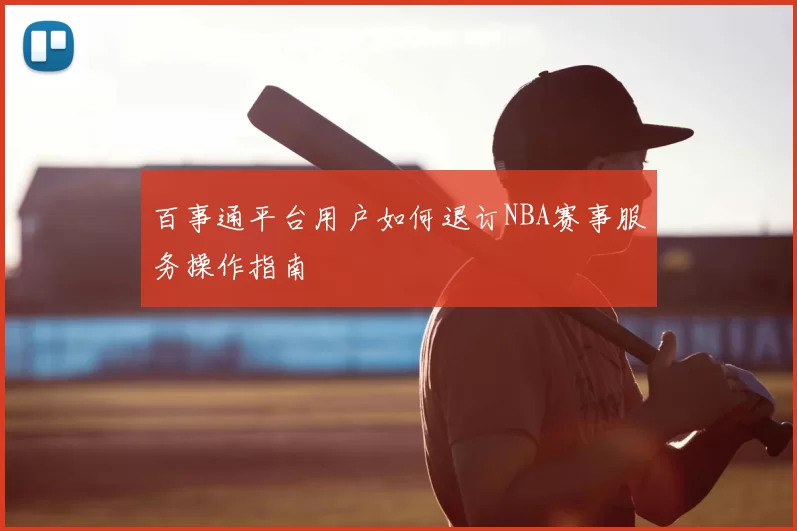 百事通平台用户如何退订NBA赛事服务操作指南