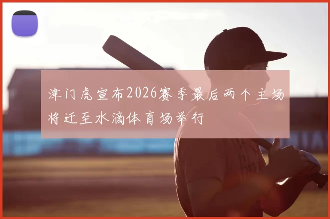 津门虎宣布2026赛季最后两个主场将迁至水滴体育场举行