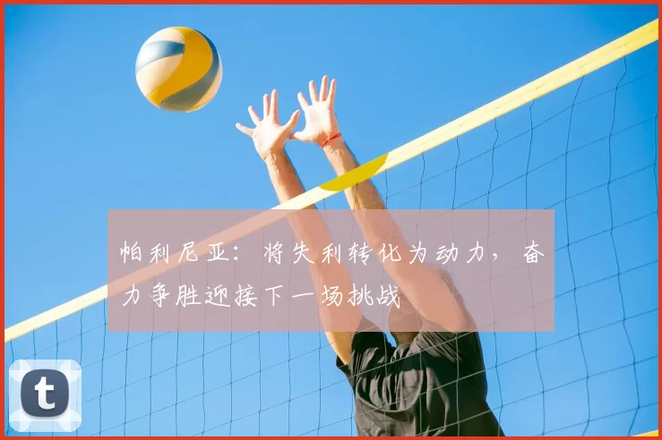 帕利尼亚:将失利转化为动力,奋力争胜迎接下一场挑战