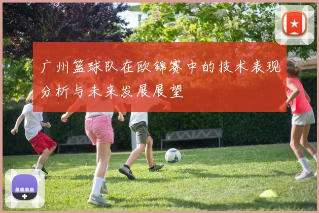 广州篮球队在欧锦赛中的技术表现分析与未来发展展望