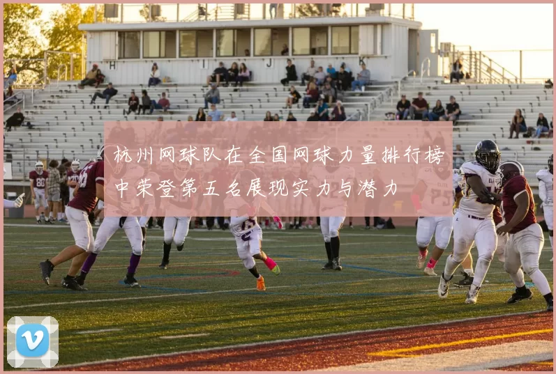 杭州网球队在全国网球力量排行榜中荣登第五名展现实力与潜力