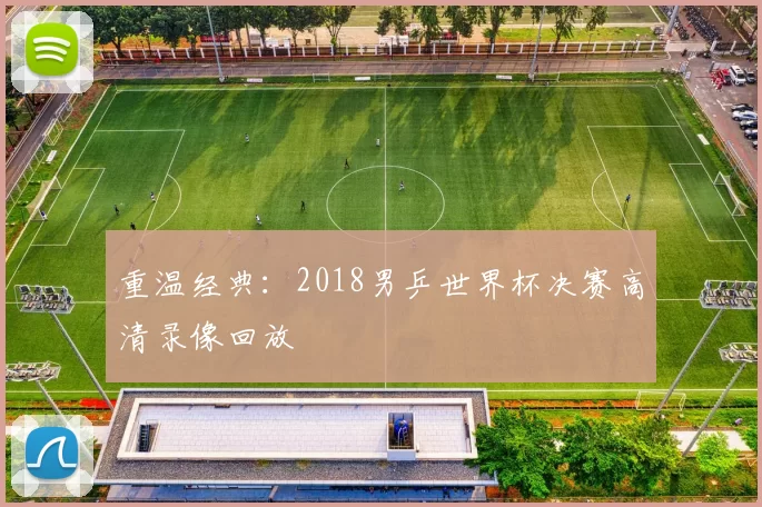 重温经典：2018男乒世界杯决赛高清录像回放