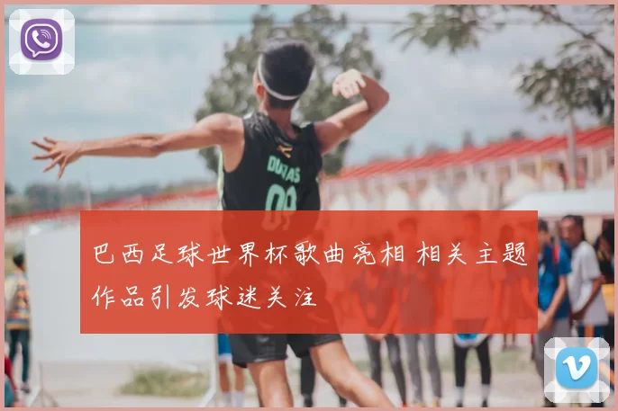 巴西足球世界杯歌曲亮相 相关主题作品引发球迷关注