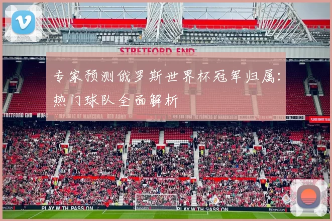 专家预测俄罗斯世界杯冠军归属:热门球队全面解析