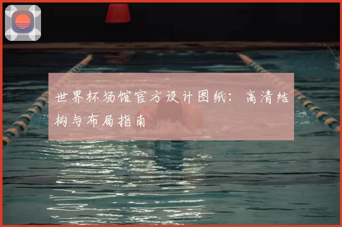 世界杯场馆官方设计图纸：高清结构与布局指南
