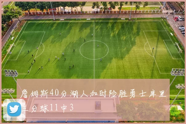 詹姆斯40分湖人加时险胜勇士库里三分球11中3
