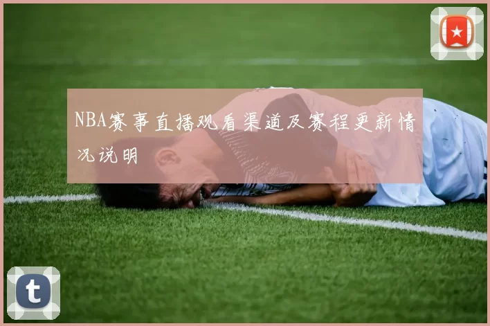 NBA赛事直播观看渠道及赛程更新情况说明