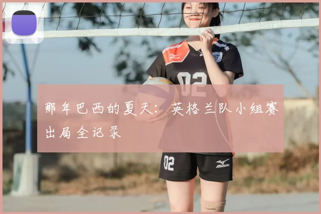 那年巴西的夏天:英格兰队小组赛出局全记录