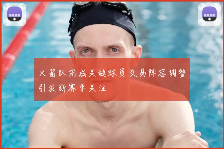 火箭队完成关键球员交易阵容调整引发新赛季关注