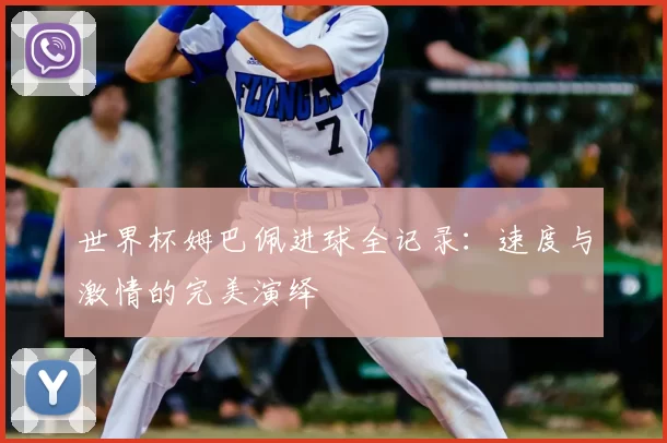 世界杯姆巴佩进球全记录：速度与激情的完美演绎