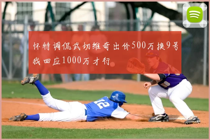 怀特调侃武切维奇出价500万换9号我回应1000万才行