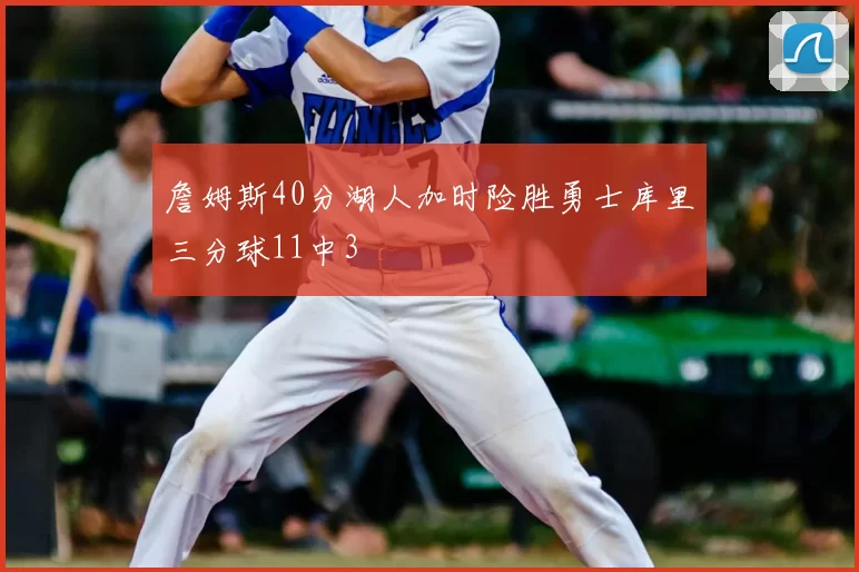 詹姆斯40分湖人加时险胜勇士库里三分球11中3