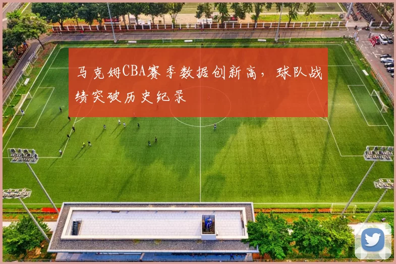 马克姆CBA赛季数据创新高，球队战绩突破历史纪录