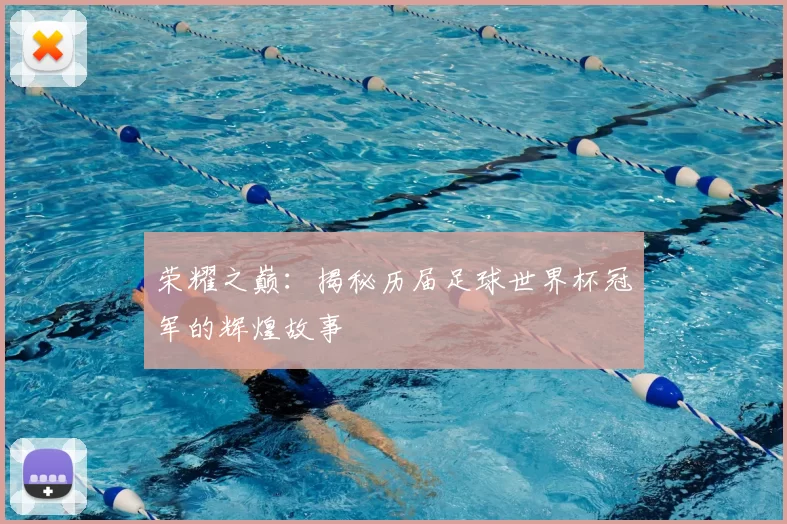 荣耀之巅:揭秘历届足球世界杯冠军的辉煌故事