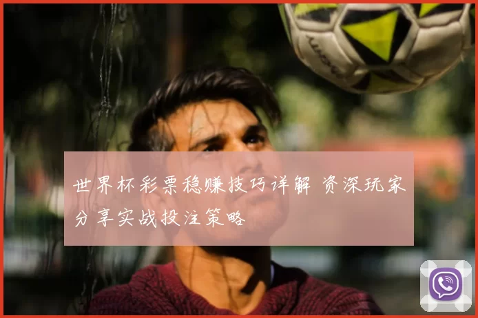 世界杯彩票稳赚技巧详解 资深玩家分享实战投注策略
