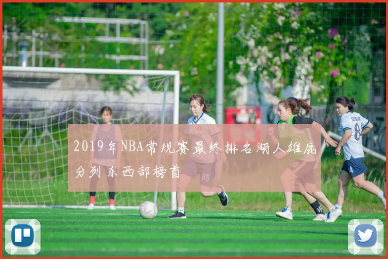 2019年NBA常规赛最终排名湖人雄鹿分列东西部榜首