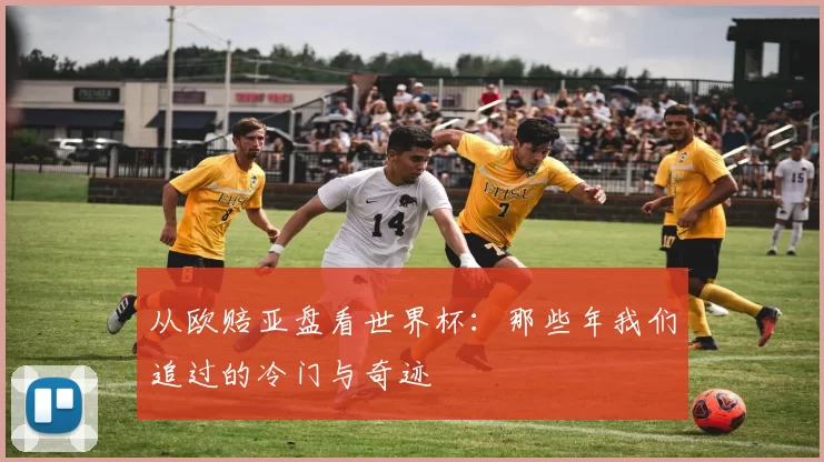 从欧赔亚盘看世界杯:那些年我们追过的冷门与奇迹