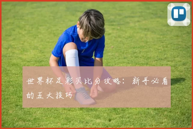 世界杯足彩买比分攻略:新手必看的五大技巧