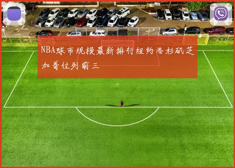 NBA球市规模最新排行纽约洛杉矶芝加哥位列前三