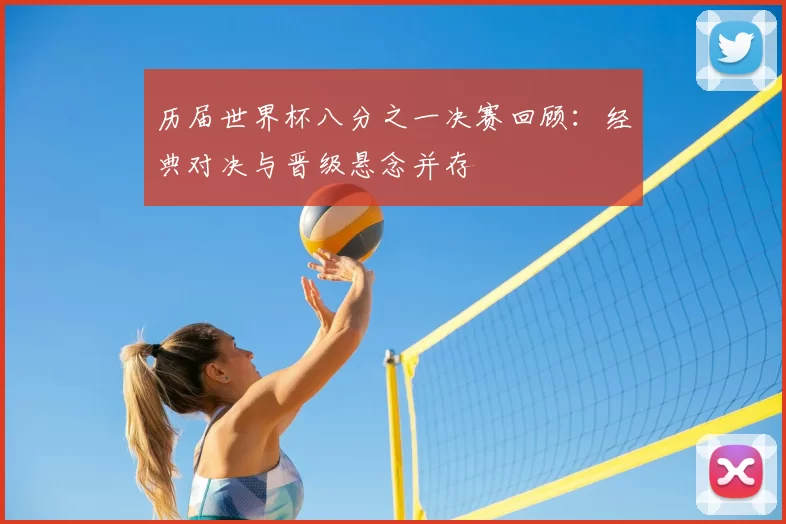 历届世界杯八分之一决赛回顾：经典对决与晋级悬念并存