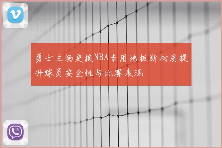 勇士主场更换NBA专用地板新材质提升球员安全性与比赛表现