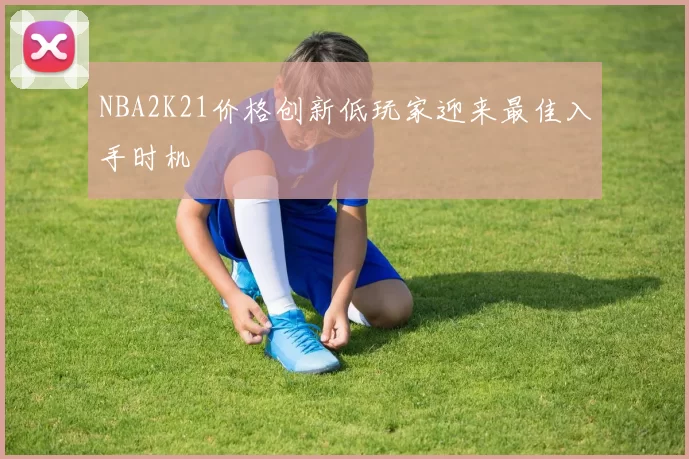NBA2K21价格创新低玩家迎来最佳入手时机