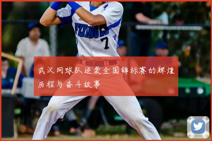 武汉网球队逆袭全国锦标赛的辉煌历程与奋斗故事