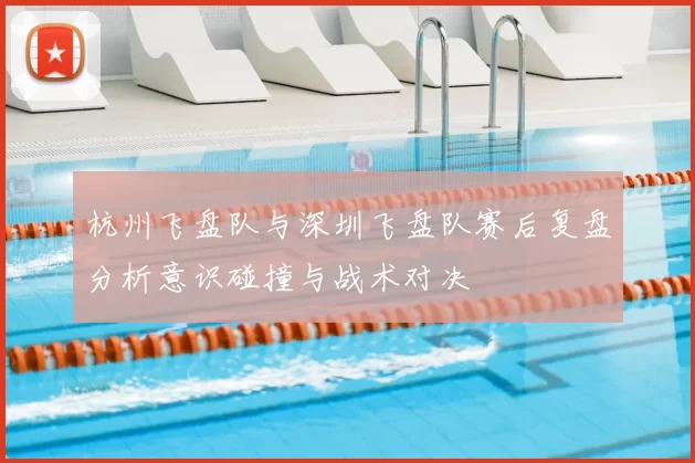 杭州飞盘队与深圳飞盘队赛后复盘分析意识碰撞与战术对决