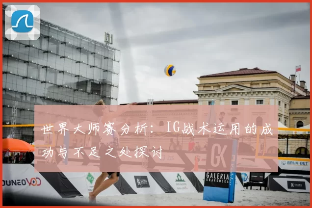 世界大师赛分析：IG战术运用的成功与不足之处探讨