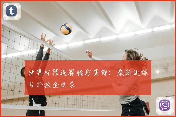 世界杯预选赛精彩集锦:最新进球与扑救全收录