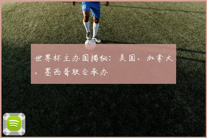 世界杯主办国揭秘:美国、加拿大、墨西哥联合承办