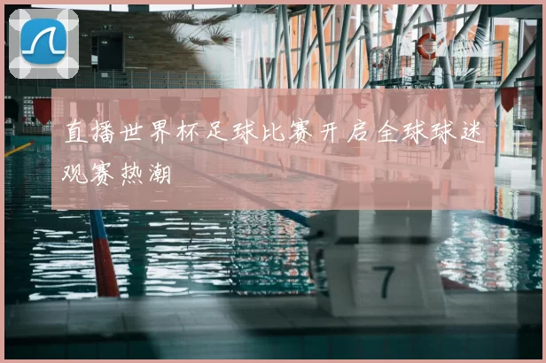 直播世界杯足球比赛开启全球球迷观赛热潮