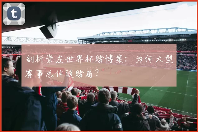 剖析崇左世界杯赌博案:为何大型赛事总伴随赌局?