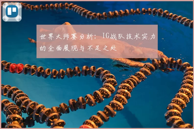 世界大师赛分析：IG战队技术实力的全面展现与不足之处