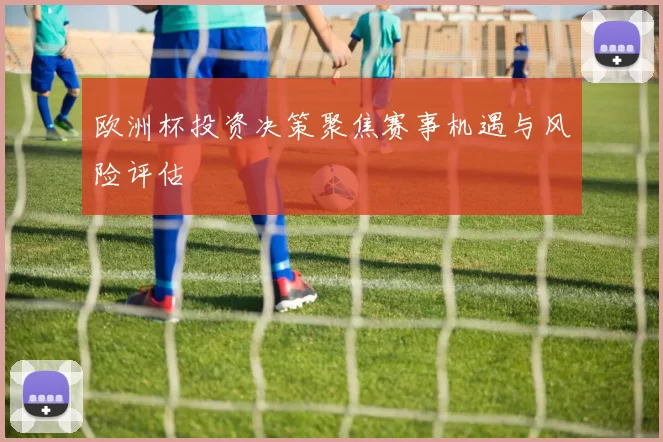 欧洲杯投资决策聚焦赛事机遇与风险评估